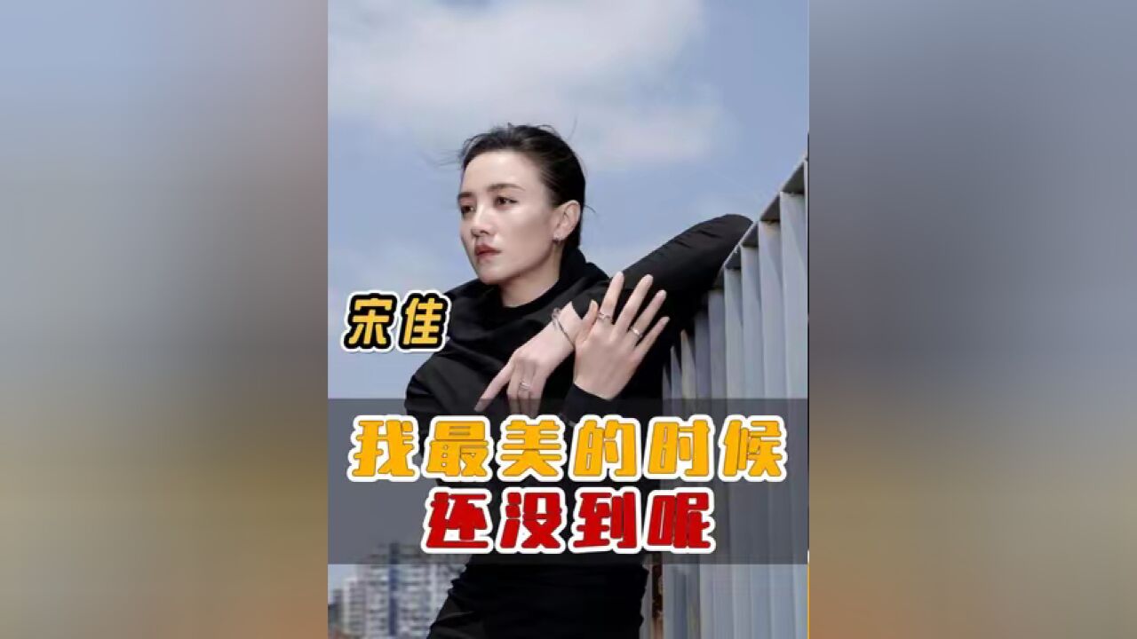 宋佳 :女人都是有各种阶段的,我最美的时候还没到呢