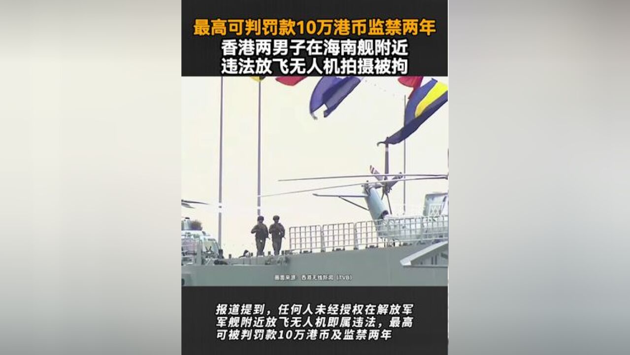 最高可判罚款10万港币监禁两年,香港两男子在海南舰附近违法放飞无人机拍摄被拘