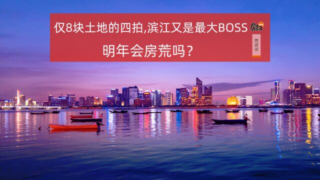 仅8块土地的四拍,滨江又是最大BOSS,明年会房荒吗?| 房叔说No.564