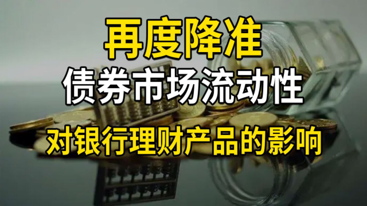 再度降准,补充债券市场流动性,对银行理财产品有何影响?