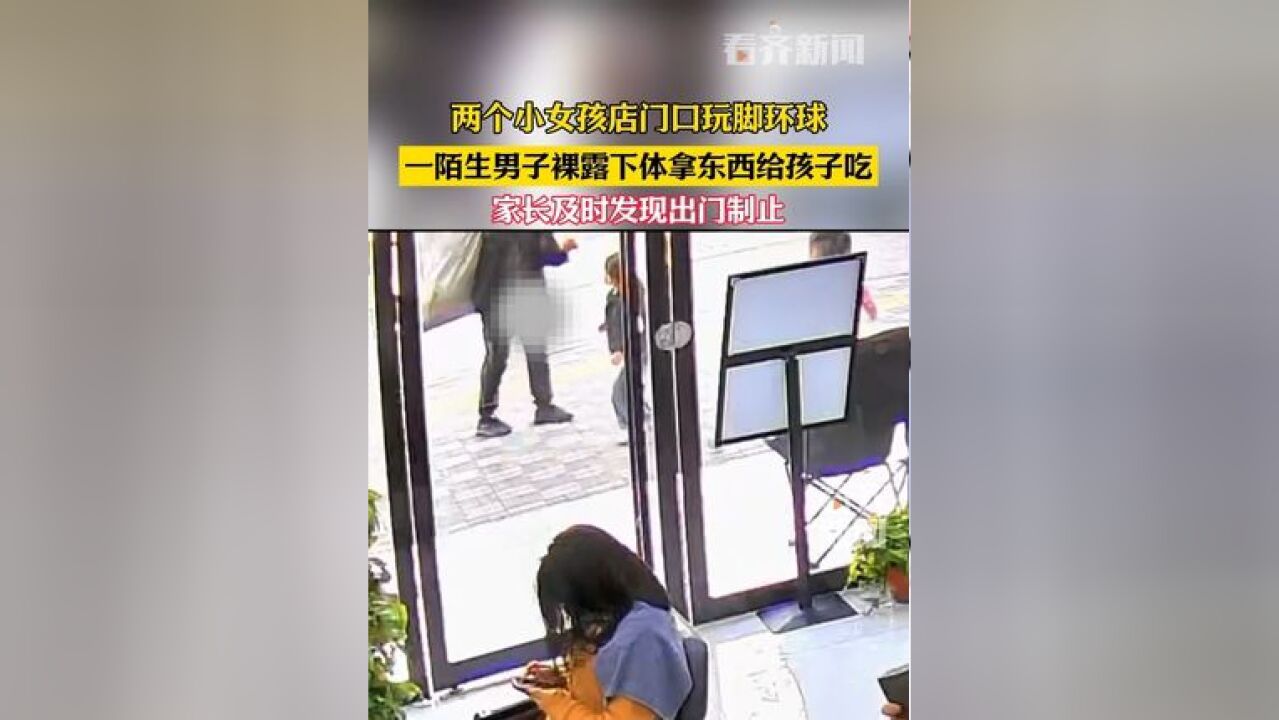 两个小女孩店门口玩脚环球一陌生男子裸露下体拿东西给孩子吃家长及时发现出门制止