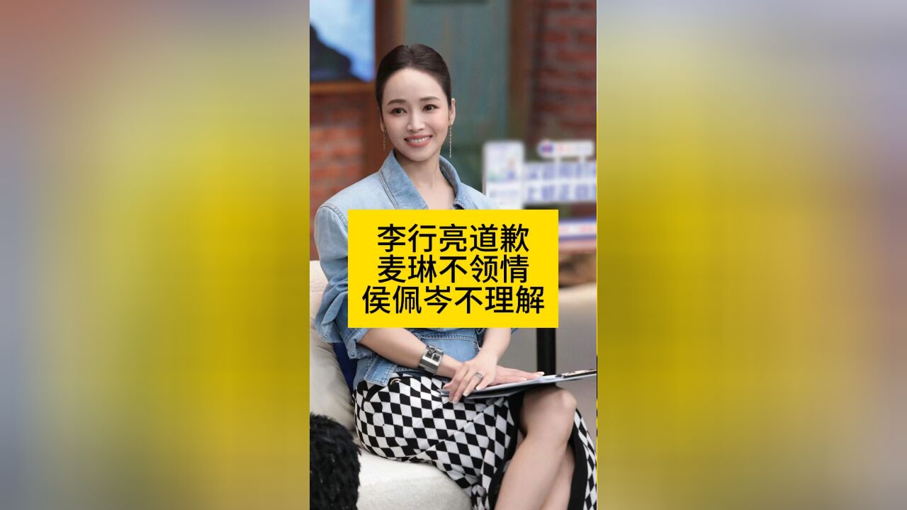 李行亮道歉,麦琳不领情,侯佩岑不理解