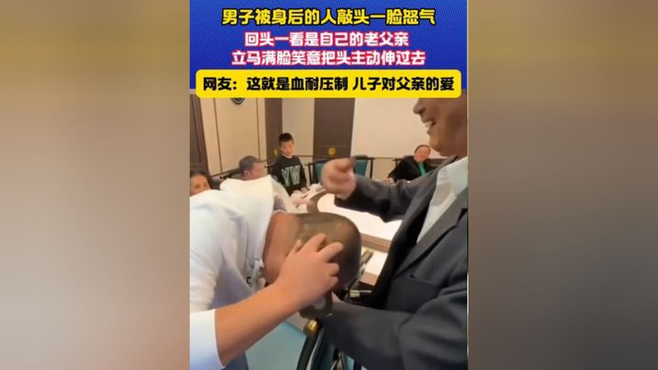 男子被身后的人敲头一脸怒气 回头一看是自己的老父亲 立马满脸笑意把头主动伸过去#父亲 #父亲的爱