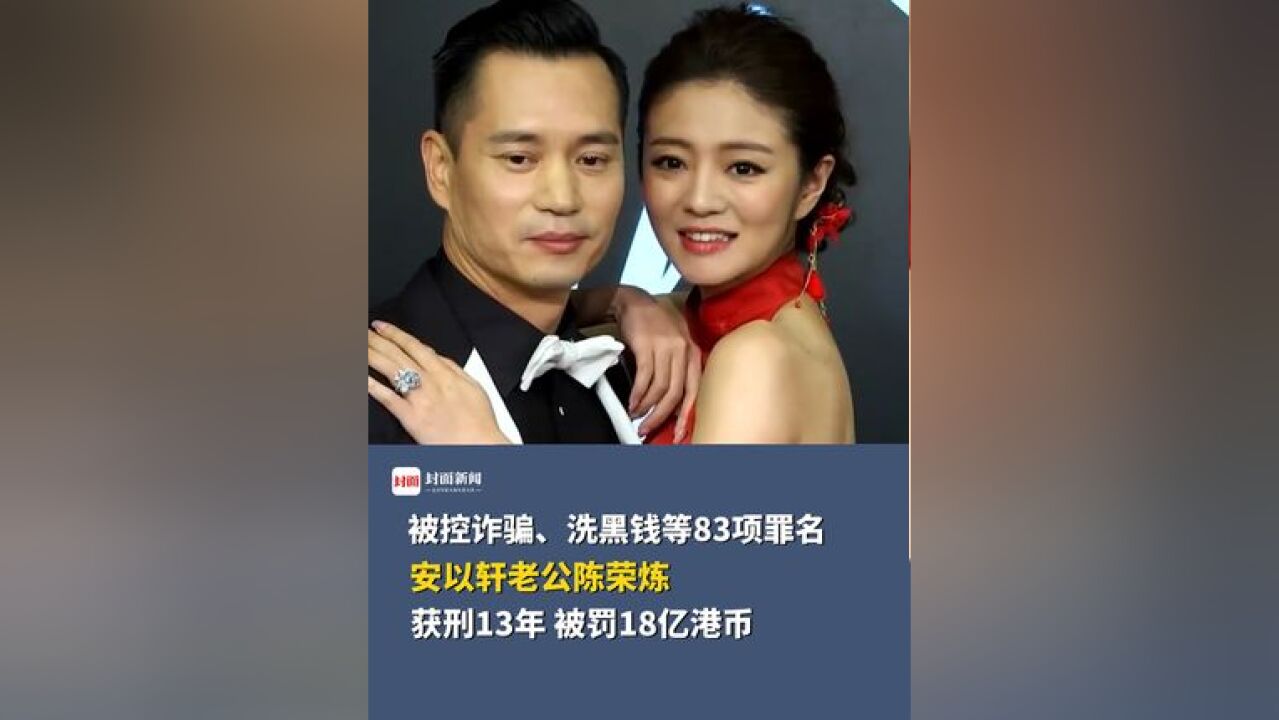 被控诈骗、洗黑钱等83项罪名,安以轩老公陈荣炼被判处13年有期徒刑,被罚18亿港币