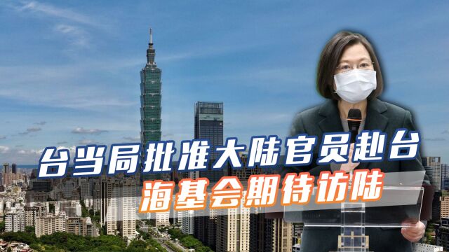 台当局态度变了,批准大陆官员赴台参访,海基会表示期待及早访陆