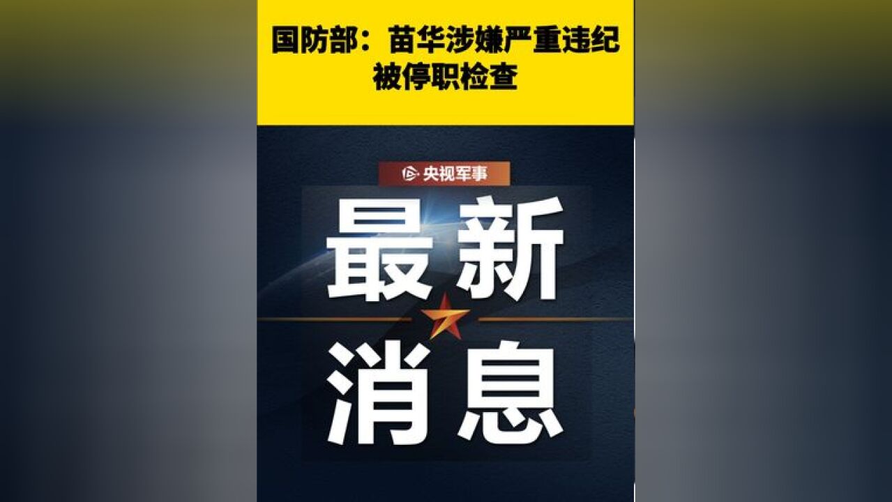 国防部发布:中央军委委员、军委政治工作部上将主任苗华被停职检查