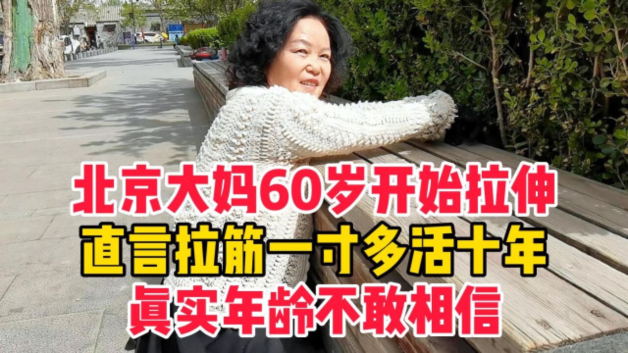 北京大妈60岁开始拉伸,直言抻筋一寸多活十年,真实年龄不敢相信