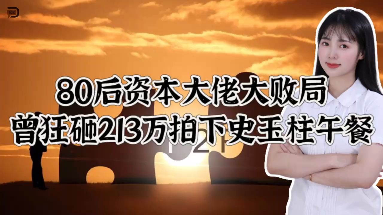 80后资本大佬大败局,曾狂砸213万拍下史玉柱午餐