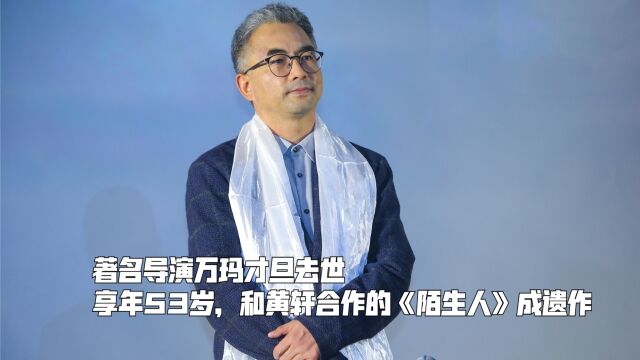 著名导演万玛才旦去世,享年53岁,和黄轩合作的《陌生人》成遗作