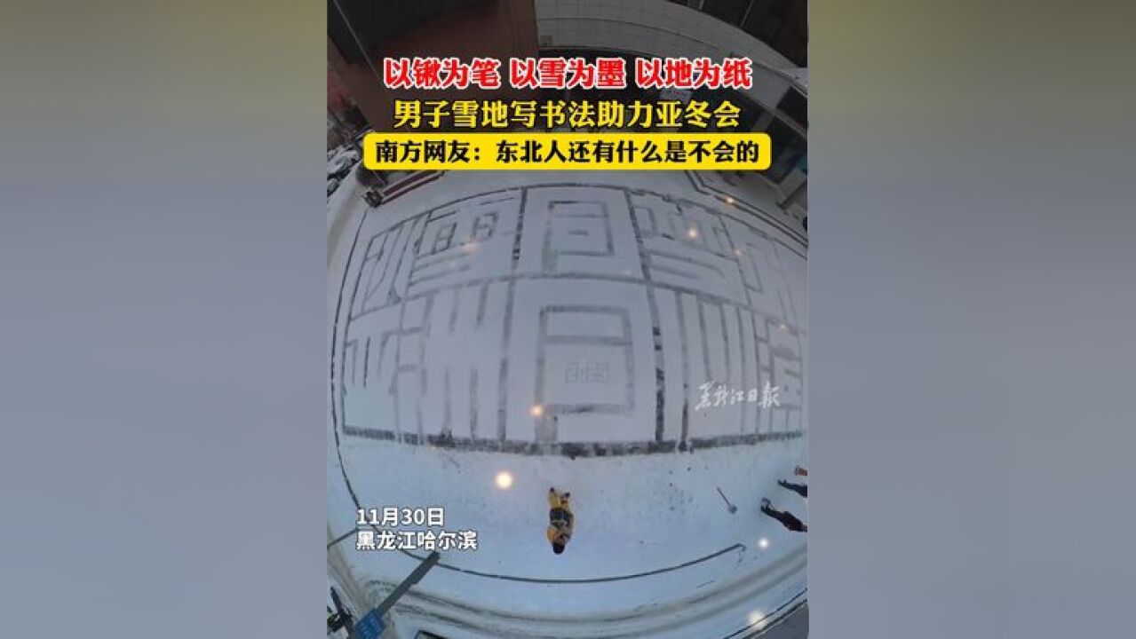 以锹为笔 以雪为墨 以地为纸!男子雪地写书法助力亚冬会 南方网友:东北人还有什么是不会的