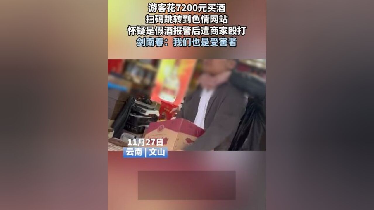 游客花7200元买酒扫码跳转到色情网站,怀疑是假酒报警后遭商家殴打,剑南春:我们也是受害者