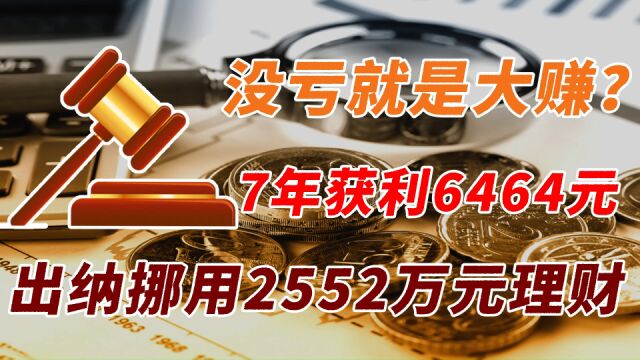 出纳挪用2552万元理财 7年获利6464元 没亏就是大赚?