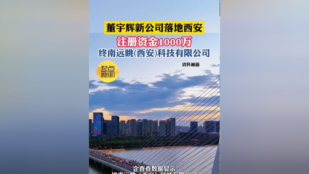 董宇辉新公司落地西安 注册资金1000万 终南远眺科技有限公司