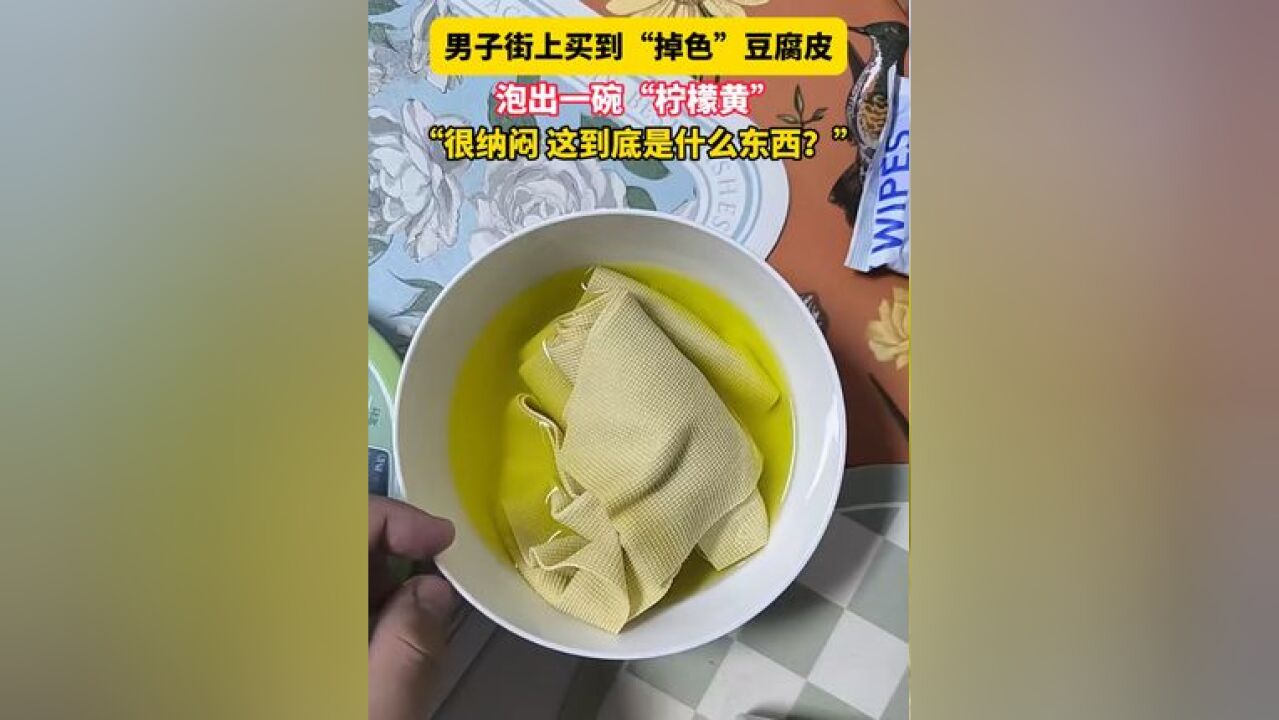 11月30日 河北石家庄,男子街上买到“掉色”豆腐皮,泡出一碗“柠檬黄”……“很纳闷 这到底是什么东西?