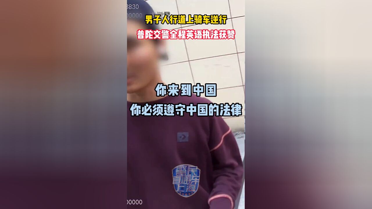 男子人行道上骑车逆行,碰到交警他说听不懂中文,交警全程英语执法获赞