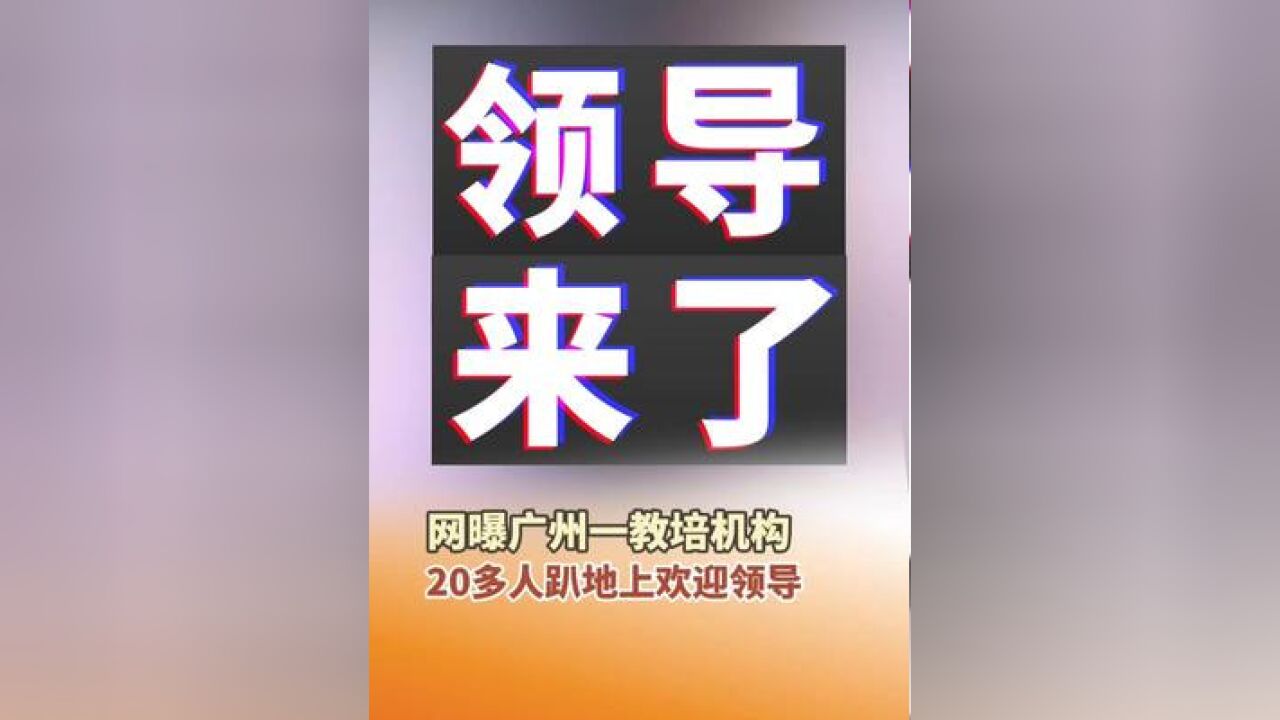 近日,广东广州,网曝一教培机构20多人趴地上欢迎领导,12月2日,涉事机构回应:正常人上班都不会干出跪迎老板的行为