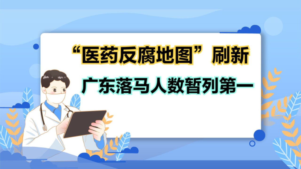 医药反腐地图:广东落马人数第一,快来看看你的家乡有多少人落马?