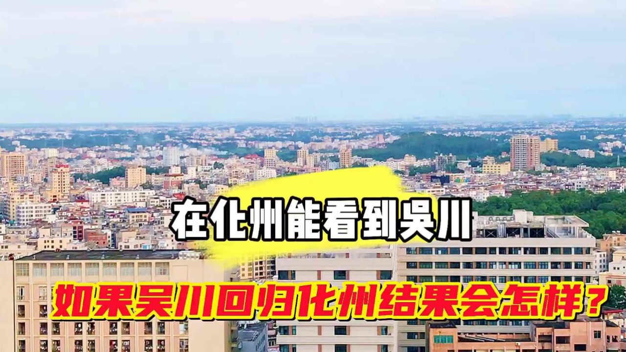 在化州楼顶能看到吴川市,假如吴川回归茂名化州,结果会怎么样?