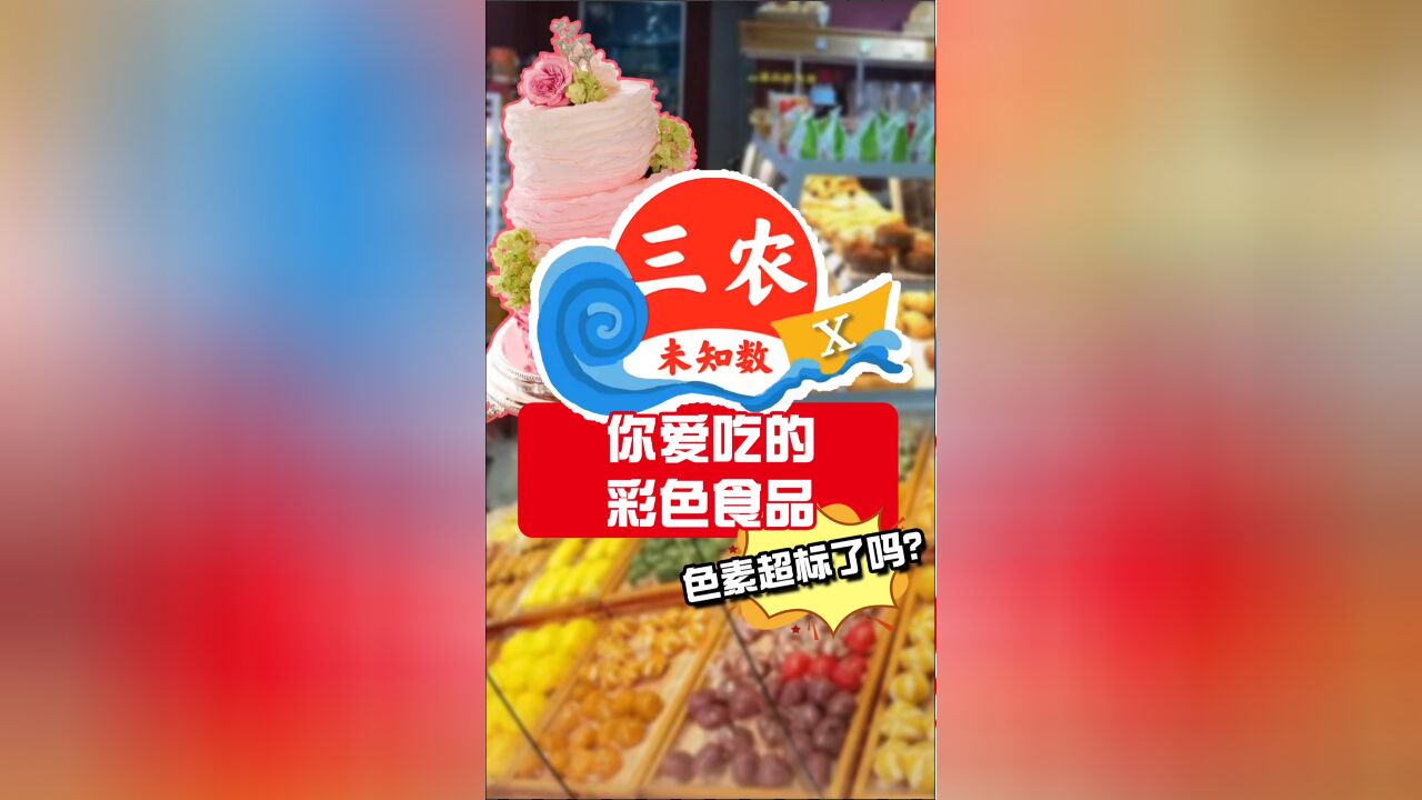 三农未知数丨你爱吃的彩色食品,色素超标了吗?