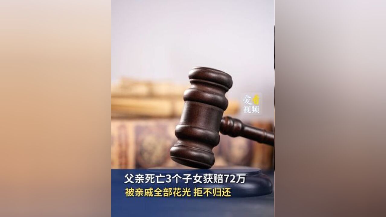 父亲死亡3个子女获赔72万 被亲戚全部花光 拒不归还 据河南法院消息,近日