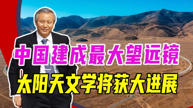 中国建成最大望远镜,太阳天文学将获大进展,还可做空间环境预报