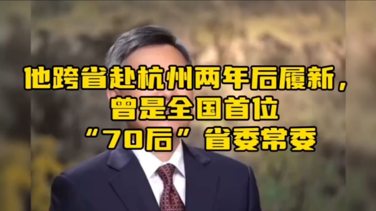 他跨省赴杭州两年后履新,曾是全国首位“70后”省委常委