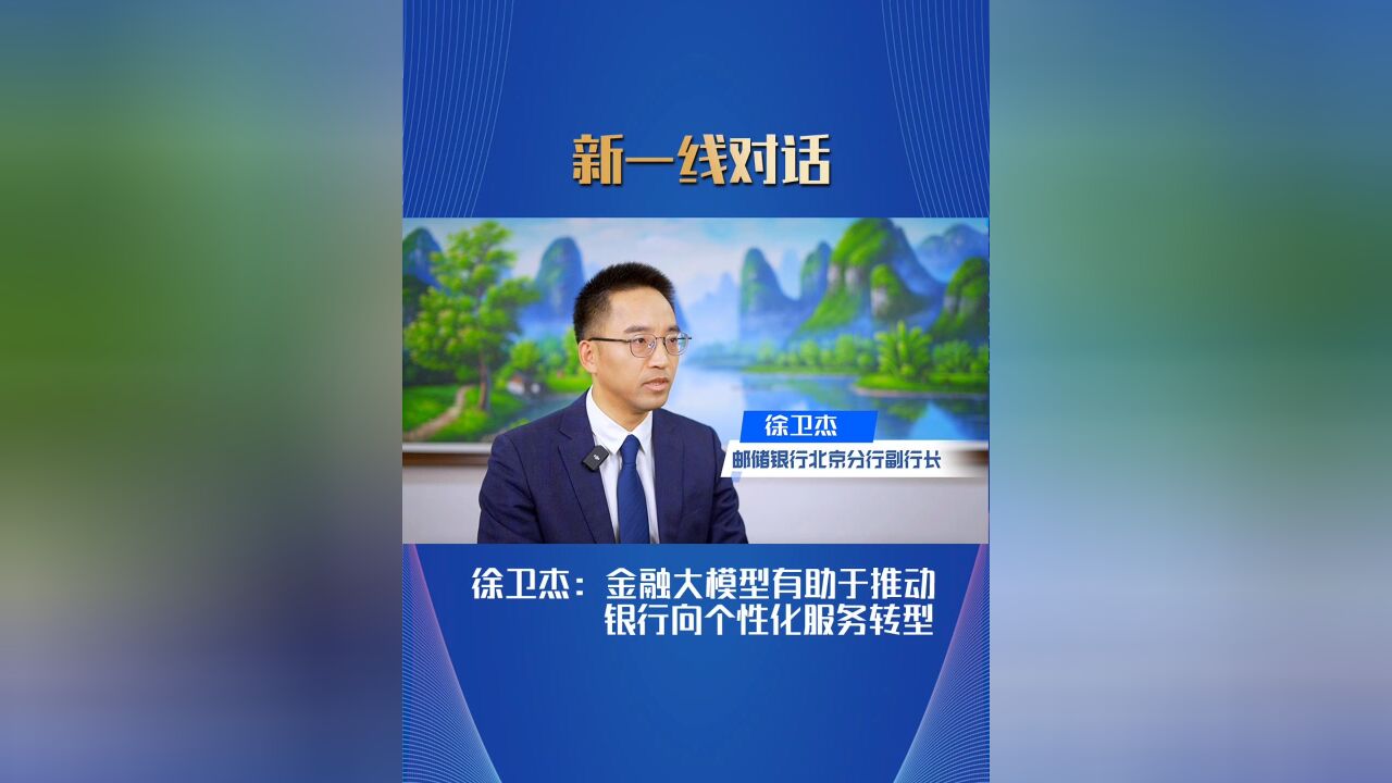 邮储银行北京分行副行长徐卫杰:金融大模型有助于推动银行向个性化服务转型