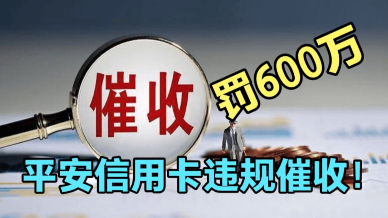 平安信用卡“违规催收”被罚600万!哪些行为属于违规催收?逾期负债人有必要知道