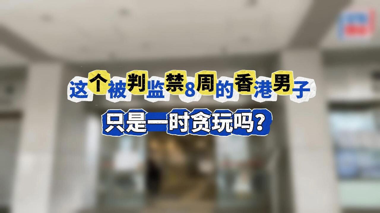 这个被判监禁8周的香港男子,只是一时贪玩吗?