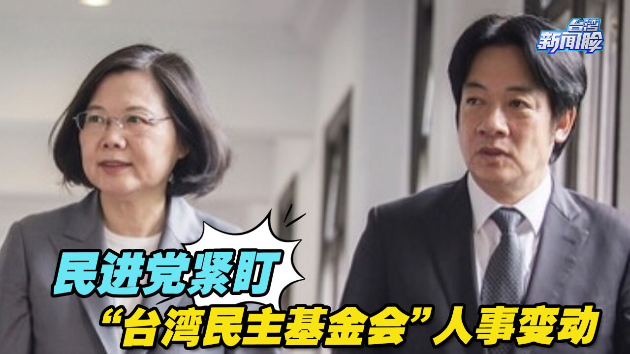 民进党紧盯“台湾民主基金会”人事变动,究竟有何猫腻?