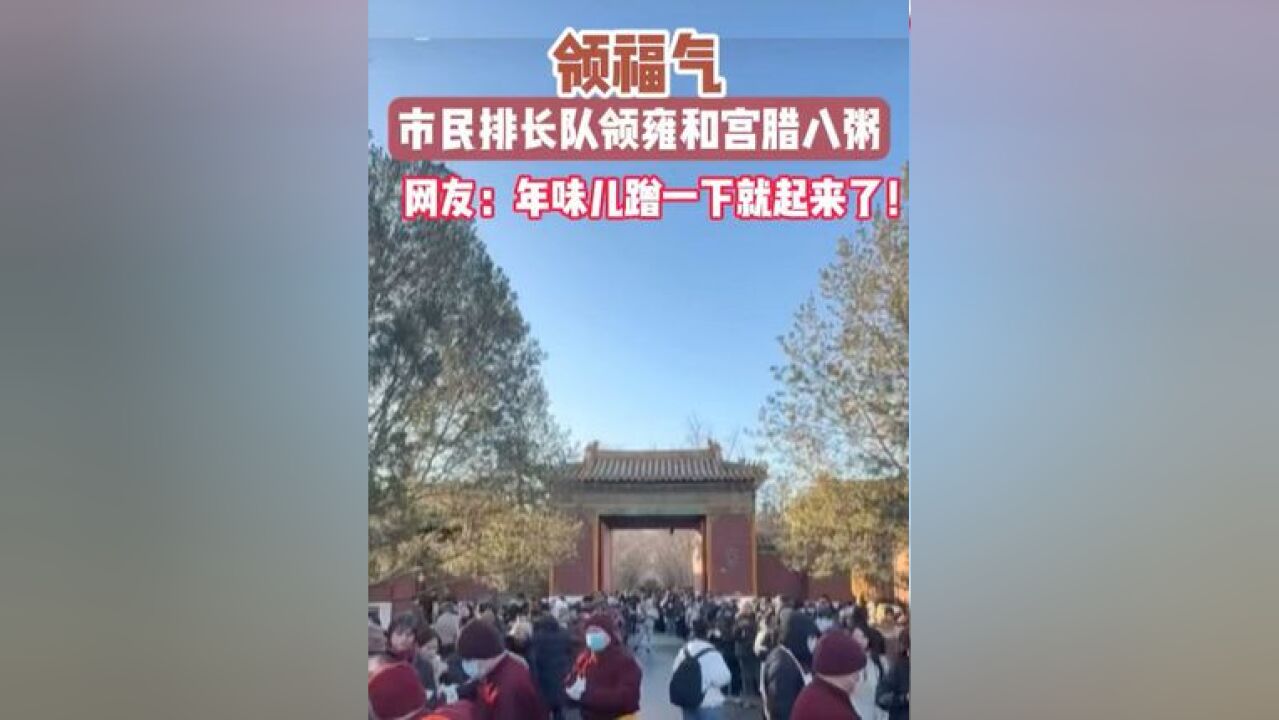 市民排长队领雍和宫腊八粥,祝您,多喜乐,长安宁,岁无忧,有可期!网友:这年味儿蹭一下就起来了!