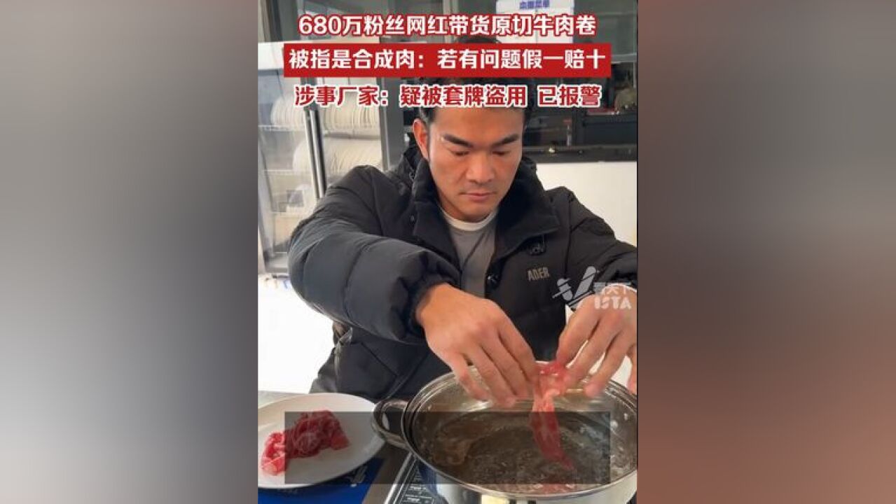 680万粉丝网红带货原切牛肉卷被指是合成肉,发视频回应:会送检,若有问题假一赔十,涉事厂家:疑假冒产品,已报警