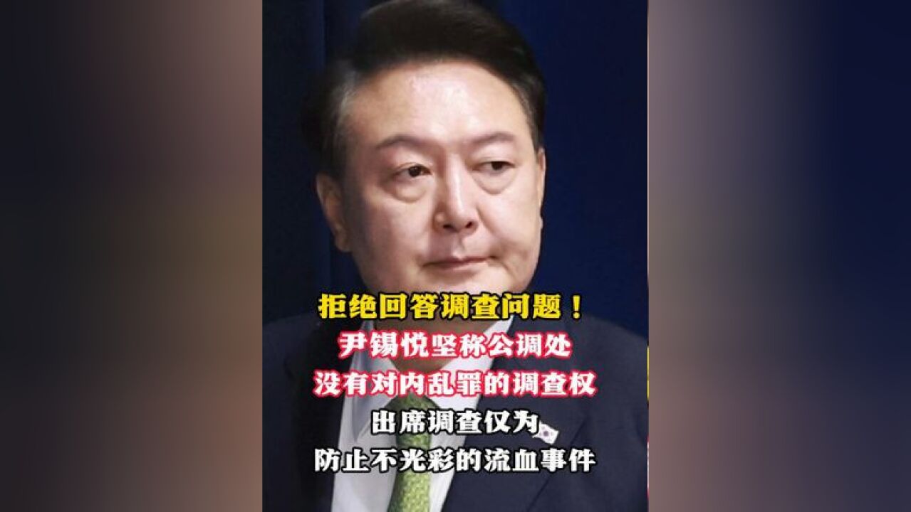 拒绝回答调查问题! 尹锡悦坚称公调处 没有对内乱罪的调查权 出席调查仅为防止不光彩的流血事件(来源:央视新闻客户端 光明网 制作:罗井珊)