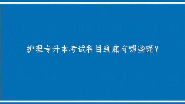 护理专升本考试科目到底有哪些呢?