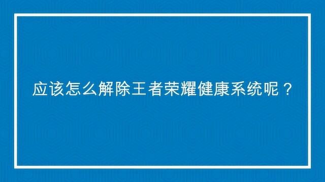 应该怎么解除王者荣耀健康系统呢?