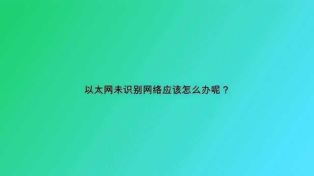 以太网未识别网络应该怎么办呢?