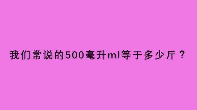 我们常说的500毫升ml等于多少斤?