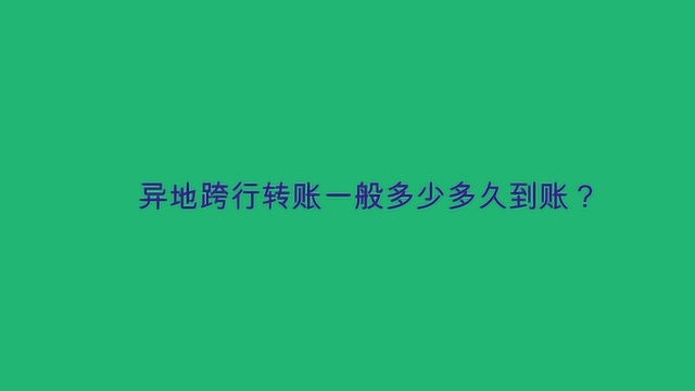 异地跨行转账一般多少多久到账?