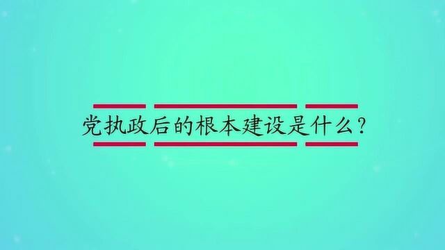 党执政后的根本建设是什么?