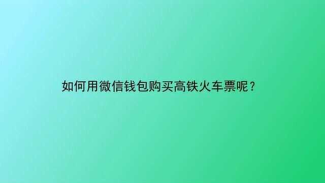 如何用微信钱包购买高铁火车票呢?