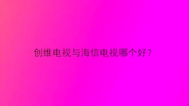 创维电视与海信电视哪个好?