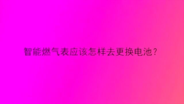 智能燃气表应该怎样去更换电池?