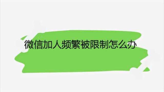 微信加人频繁被限制怎么办