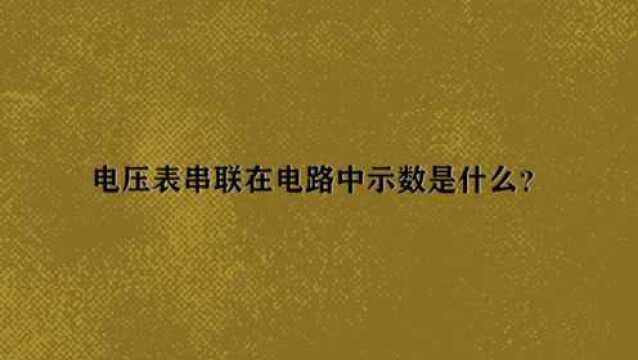 电压表串联在电路中示数是什么?