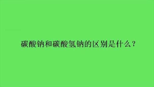 碳酸钠和碳酸氢钠的区别是什么?