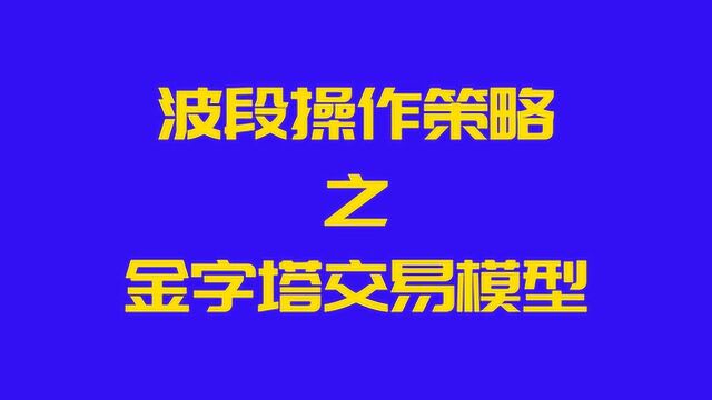 认清股市走向连续性,把握其对称性,巧用金字塔模型做波段交易