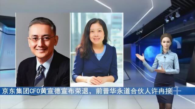 京东集团CFO黄宣德宣布荣退,前普华永道合伙人许冉接任