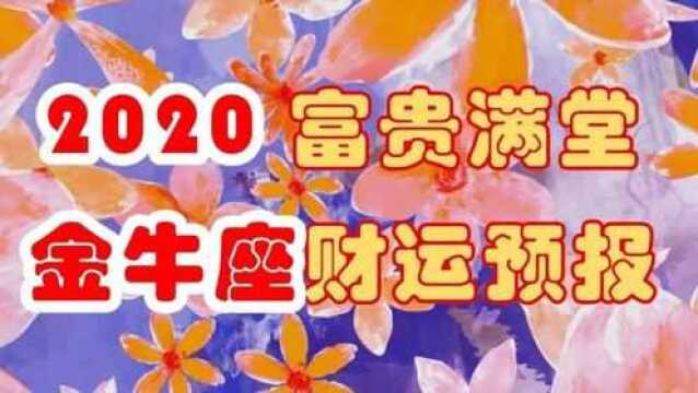 2020年,金牛座财运预报,富贵满堂,最后要注意,心血容易付之东流