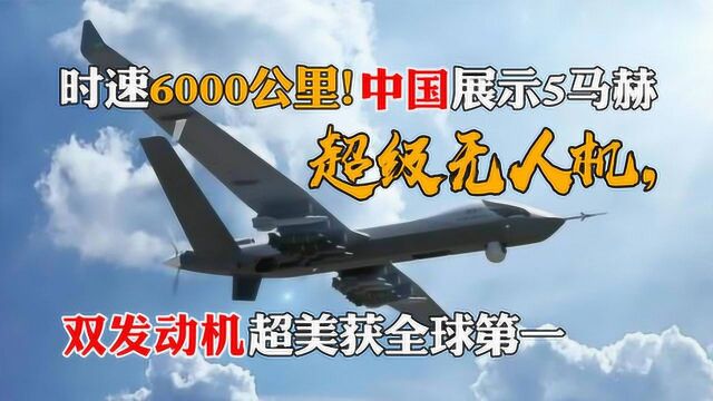 时速6000公里!中国展示5马赫超级无人机,双发动机超美获全球第一