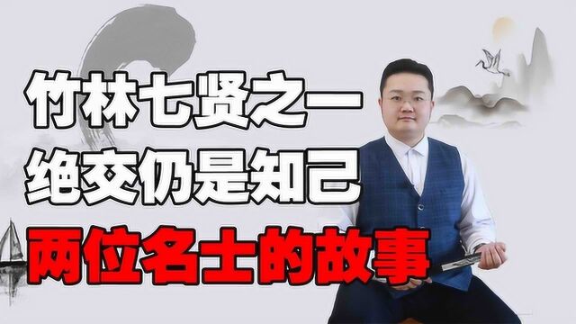 竹林七贤之一,绝交之后仍是知己?揭秘这两位名士的故事